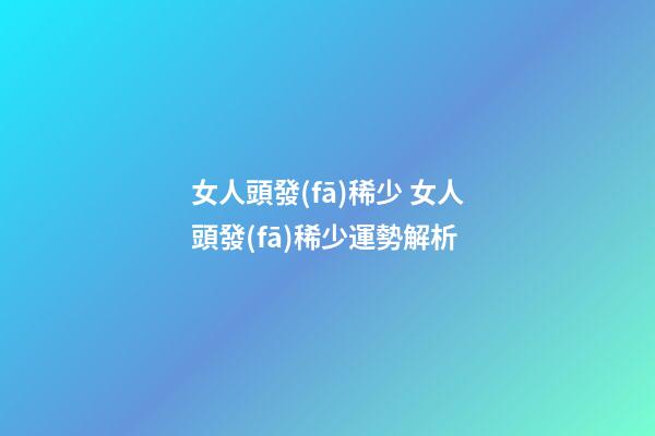 女人頭發(fā)稀少 女人頭發(fā)稀少運勢解析